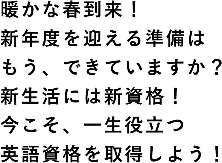 暖かな春到来！新年度を迎える準備はもう、できていますか？新生活には新資格！今こそ、一生役立つ英語資格を取得しよう！